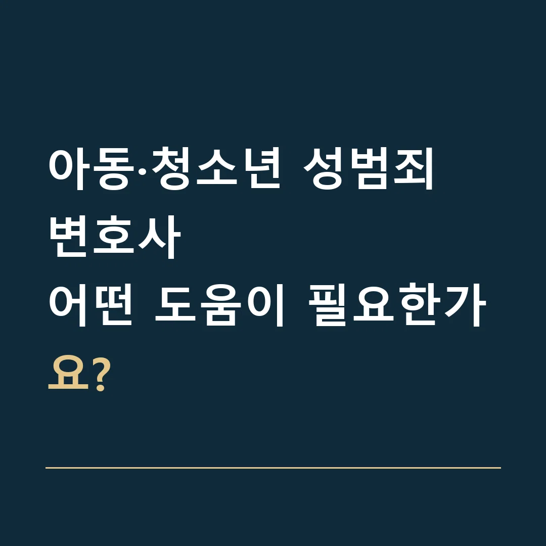 아동·청소년 성범죄 변호사 · 어떤 도움이 필요한가요?