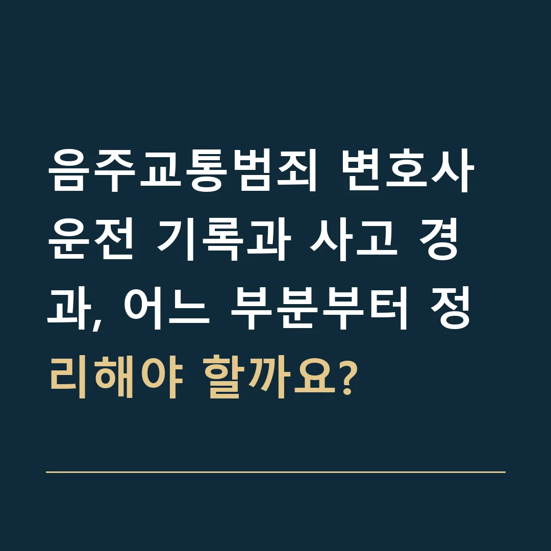 음주교통범죄 변호사 · 운전 기록과 사고 경과, 어느 부분부터 정리해야 할까요?