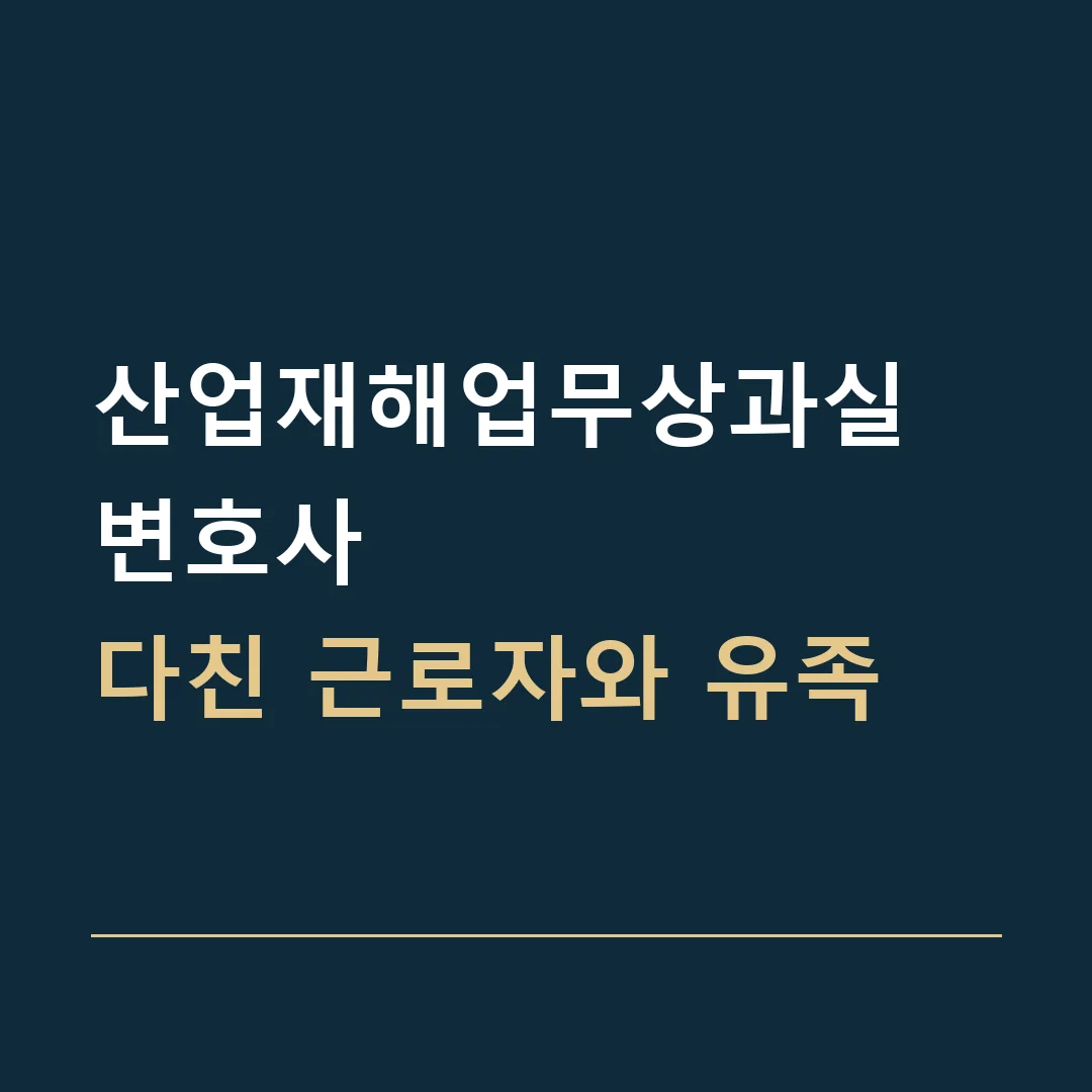 산업재해업무상과실 변호사 · 다친 근로자와 유족