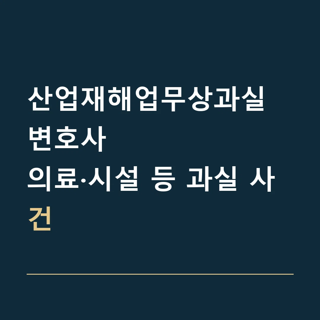산업재해업무상과실 변호사 · 의료·시설 등 과실 사건