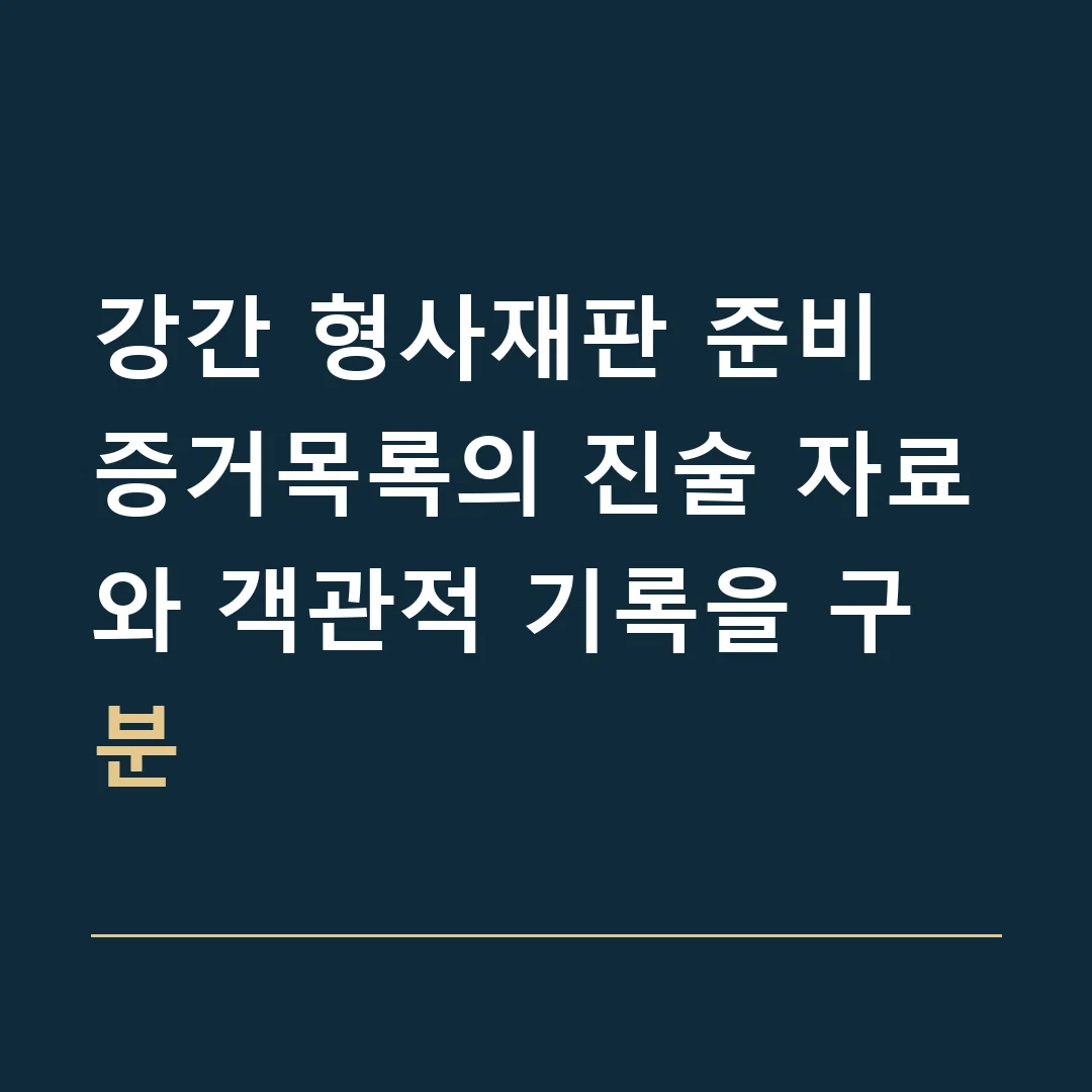강간 형사재판 준비 · 증거목록의 진술 자료와 객관적 기록을 구분