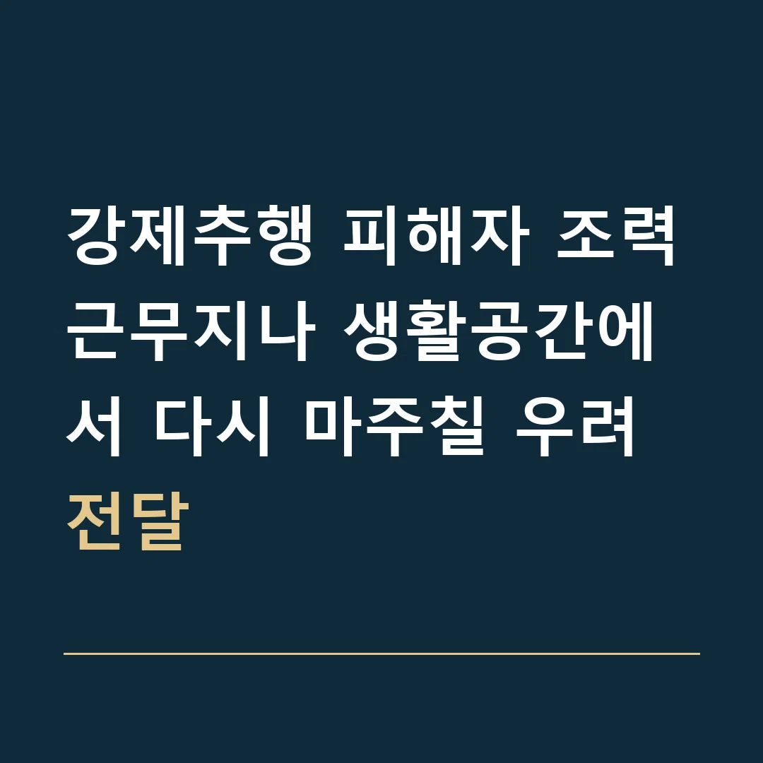 강제추행 피해자 조력 · 근무지나 생활공간에서 다시 마주칠 우려 전달