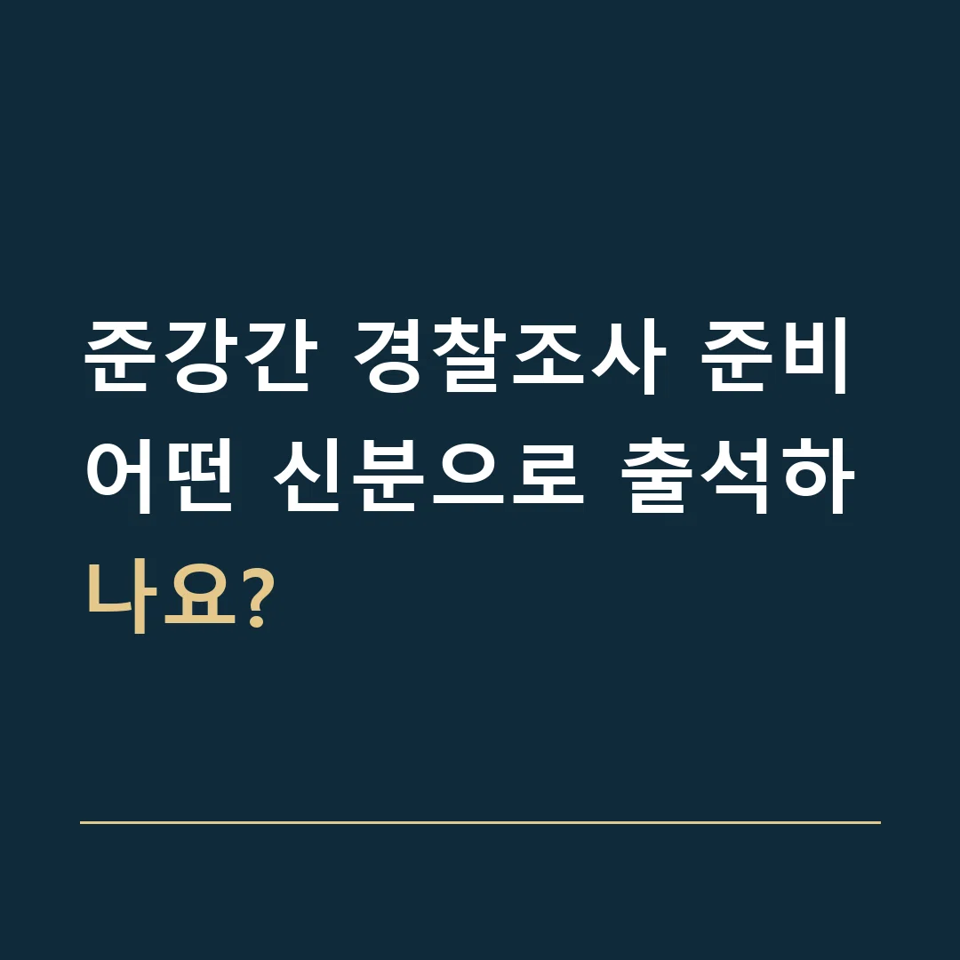 준강간 경찰조사 준비 · 어떤 신분으로 출석하나요?