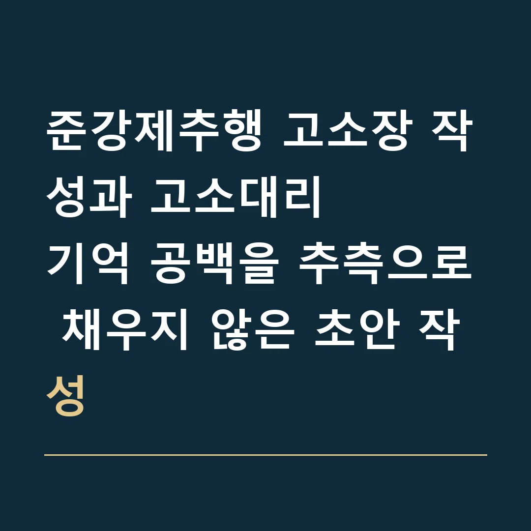 준강제추행 고소장 작성과 고소대리 · 기억 공백을 추측으로 채우지 않은 초안 작성