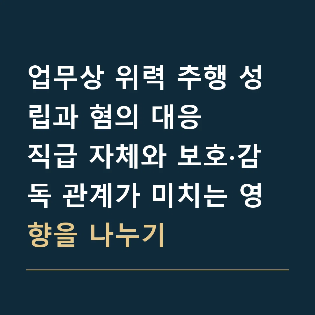 업무상 위력 추행 성립과 혐의 대응 · 직급 자체와 보호·감독 관계가 미치는 영향을 나누기