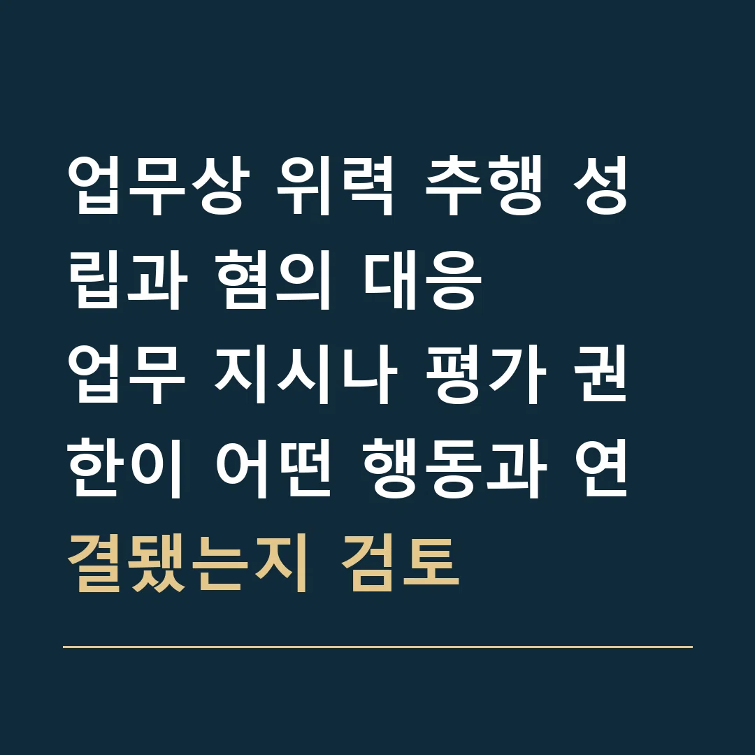 업무상 위력 추행 성립과 혐의 대응 · 업무 지시나 평가 권한이 어떤 행동과 연결됐는지 검토