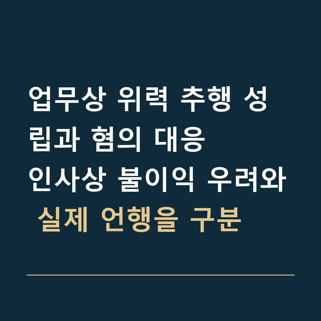 업무상 위력 추행 성립과 혐의 대응 · 인사상 불이익 우려와 실제 언행을 구분