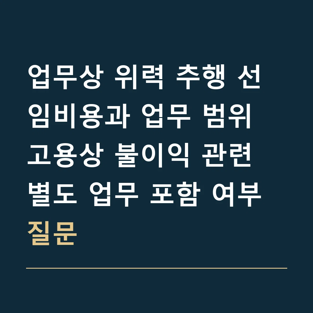 업무상 위력 추행 선임비용과 업무 범위 · 고용상 불이익 관련 별도 업무 포함 여부 질문