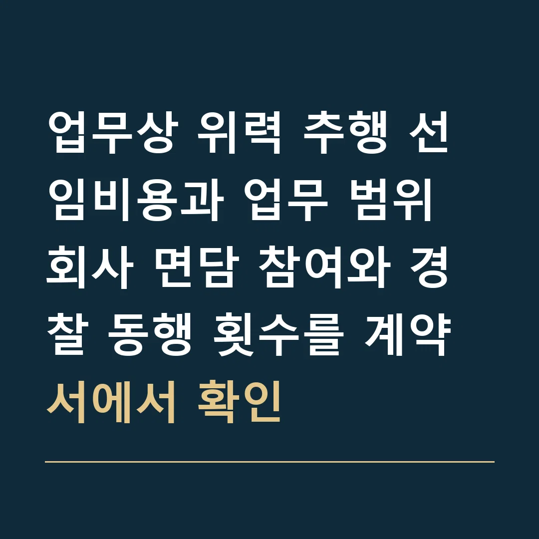 업무상 위력 추행 선임비용과 업무 범위 · 회사 면담 참여와 경찰 동행 횟수를 계약서에서 확인