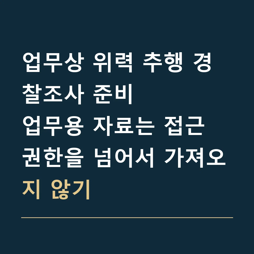 업무상 위력 추행 경찰조사 준비 · 업무용 자료는 접근 권한을 넘어서 가져오지 않기