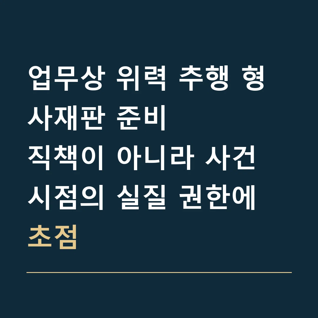 업무상 위력 추행 형사재판 준비 · 직책이 아니라 사건 시점의 실질 권한에 초점