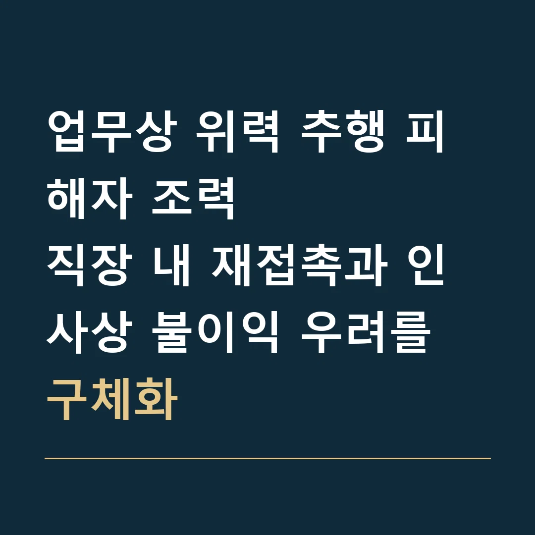 업무상 위력 추행 피해자 조력 · 직장 내 재접촉과 인사상 불이익 우려를 구체화