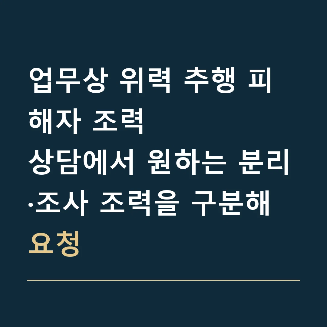 업무상 위력 추행 피해자 조력 · 상담에서 원하는 분리·조사 조력을 구분해 요청