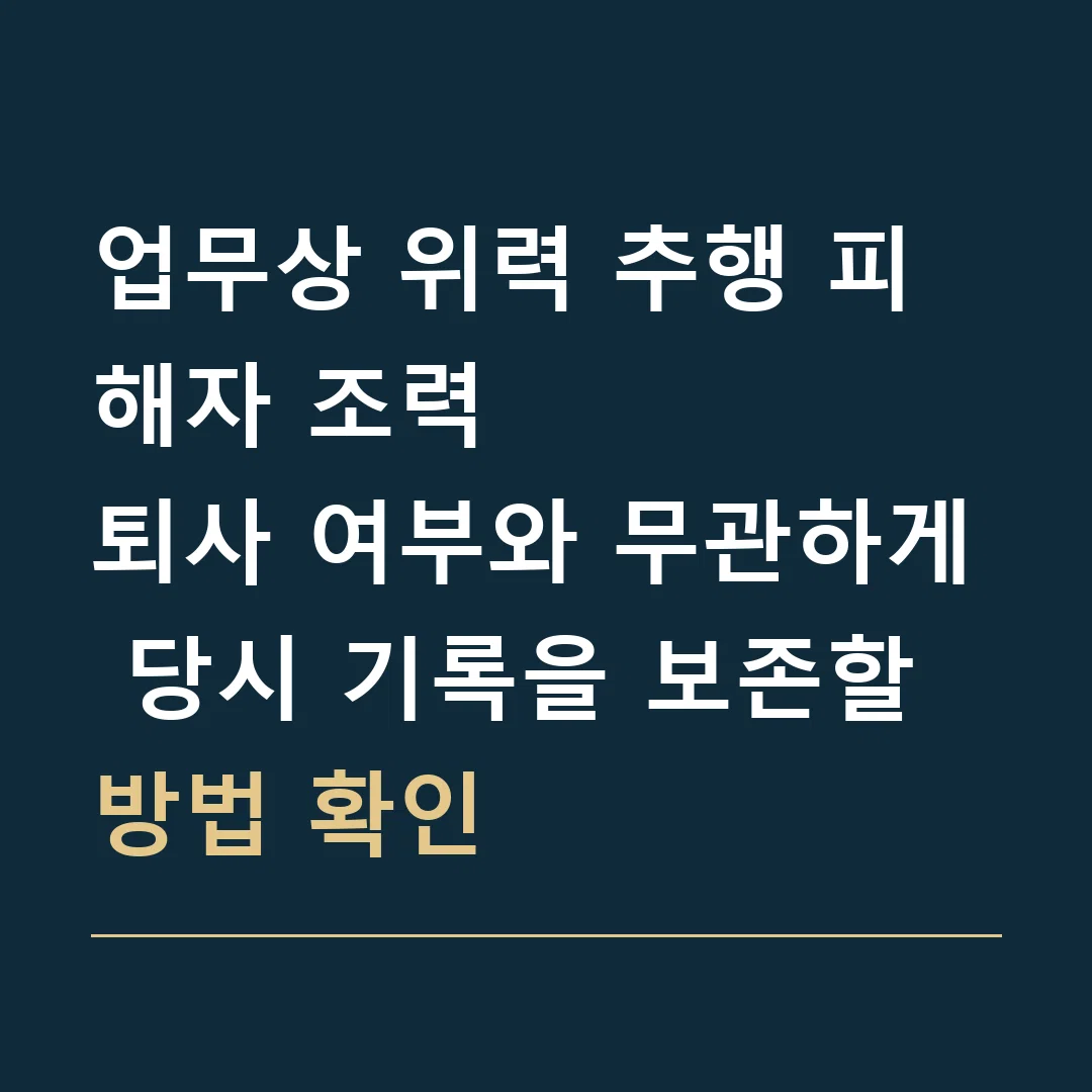 업무상 위력 추행 피해자 조력 · 퇴사 여부와 무관하게 당시 기록을 보존할 방법 확인
