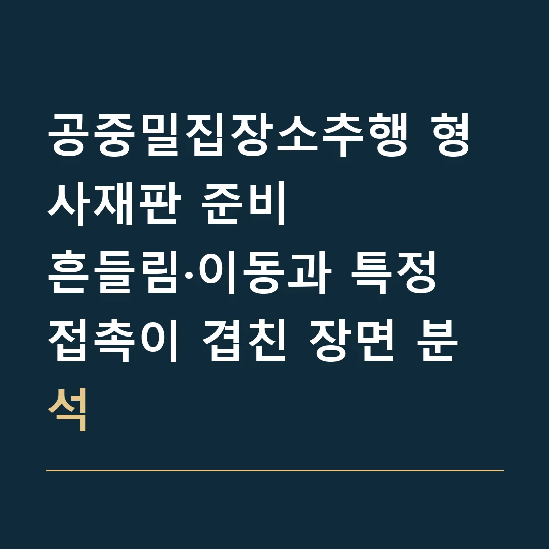 공중밀집장소추행 형사재판 준비 · 흔들림·이동과 특정 접촉이 겹친 장면 분석
