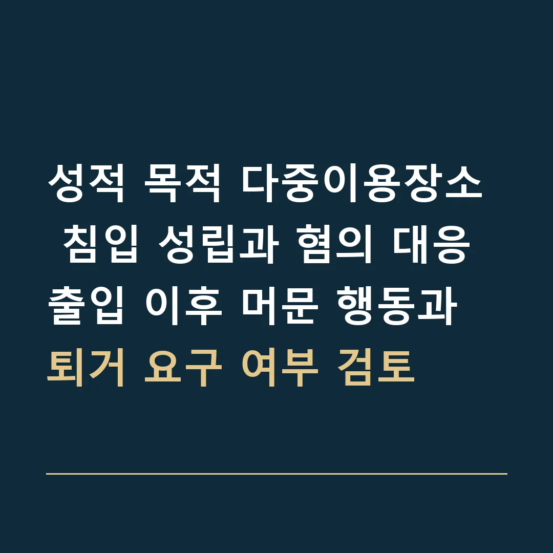 성적 목적 다중이용장소 침입 성립과 혐의 대응 · 출입 이후 머문 행동과 퇴거 요구 여부 검토