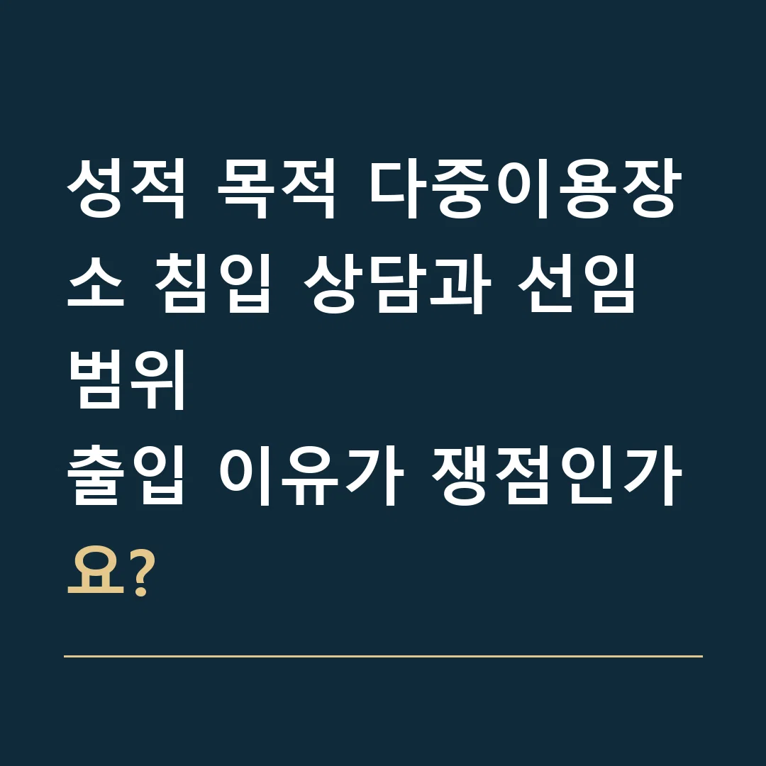 성적 목적 다중이용장소 침입 상담과 선임 범위 · 출입 이유가 쟁점인가요?