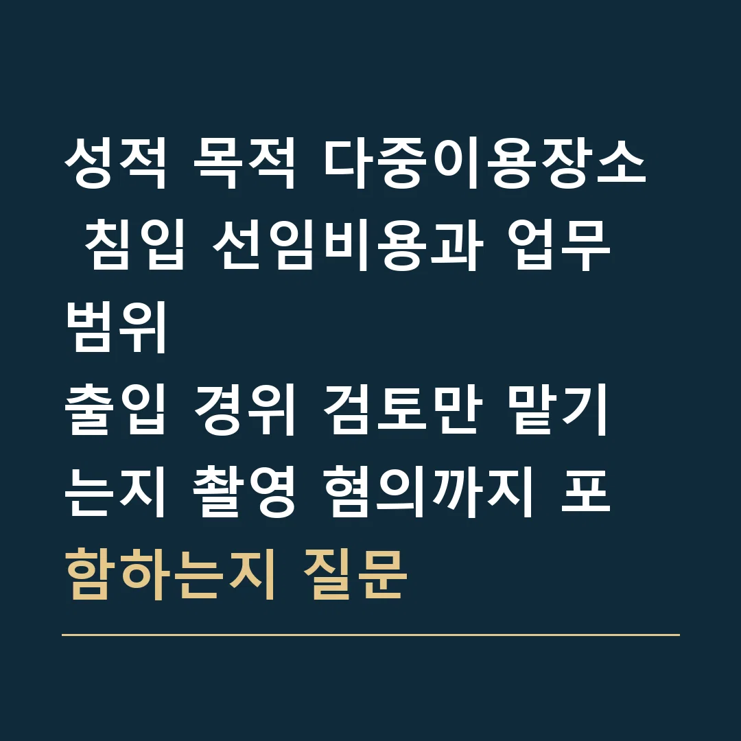 성적 목적 다중이용장소 침입 선임비용과 업무 범위 · 출입 경위 검토만 맡기는지 촬영 혐의까지 포함하는지 질문