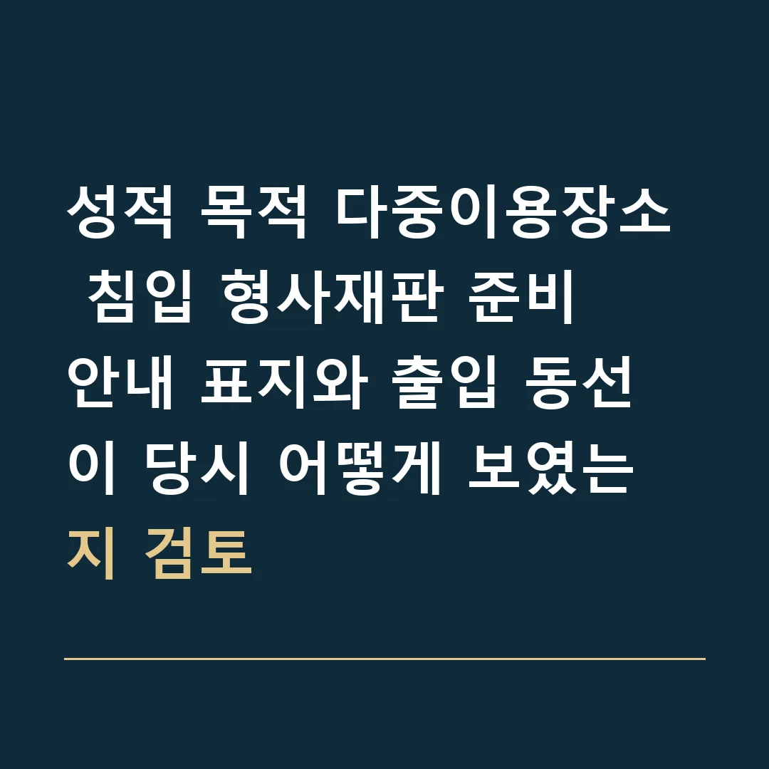 성적 목적 다중이용장소 침입 형사재판 준비 · 안내 표지와 출입 동선이 당시 어떻게 보였는지 검토