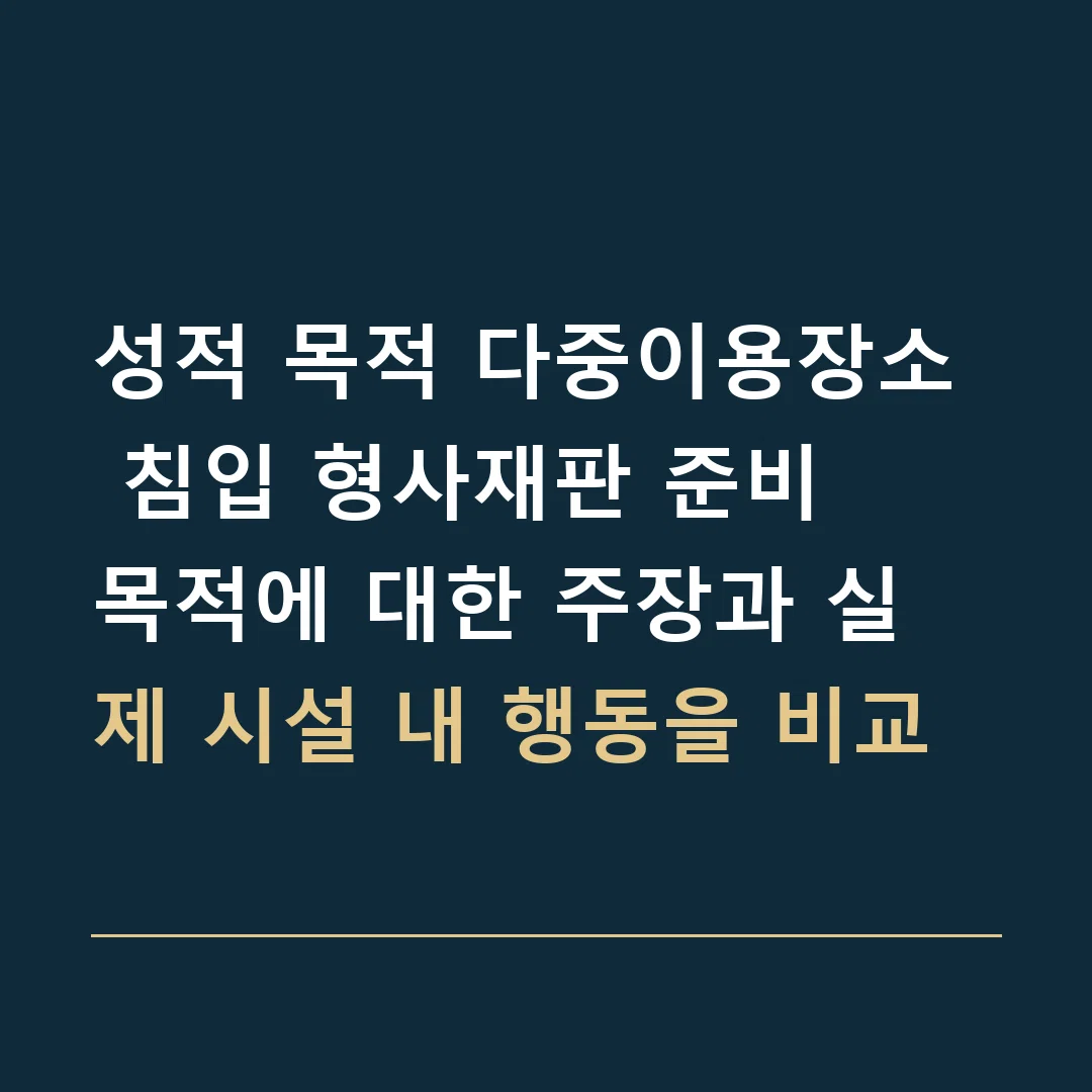 성적 목적 다중이용장소 침입 형사재판 준비 · 목적에 대한 주장과 실제 시설 내 행동을 비교