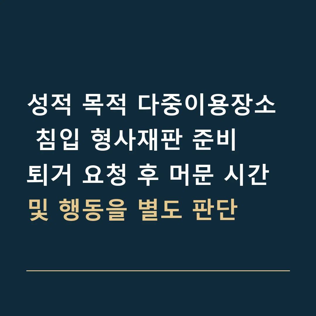 성적 목적 다중이용장소 침입 형사재판 준비 · 퇴거 요청 후 머문 시간 및 행동을 별도 판단