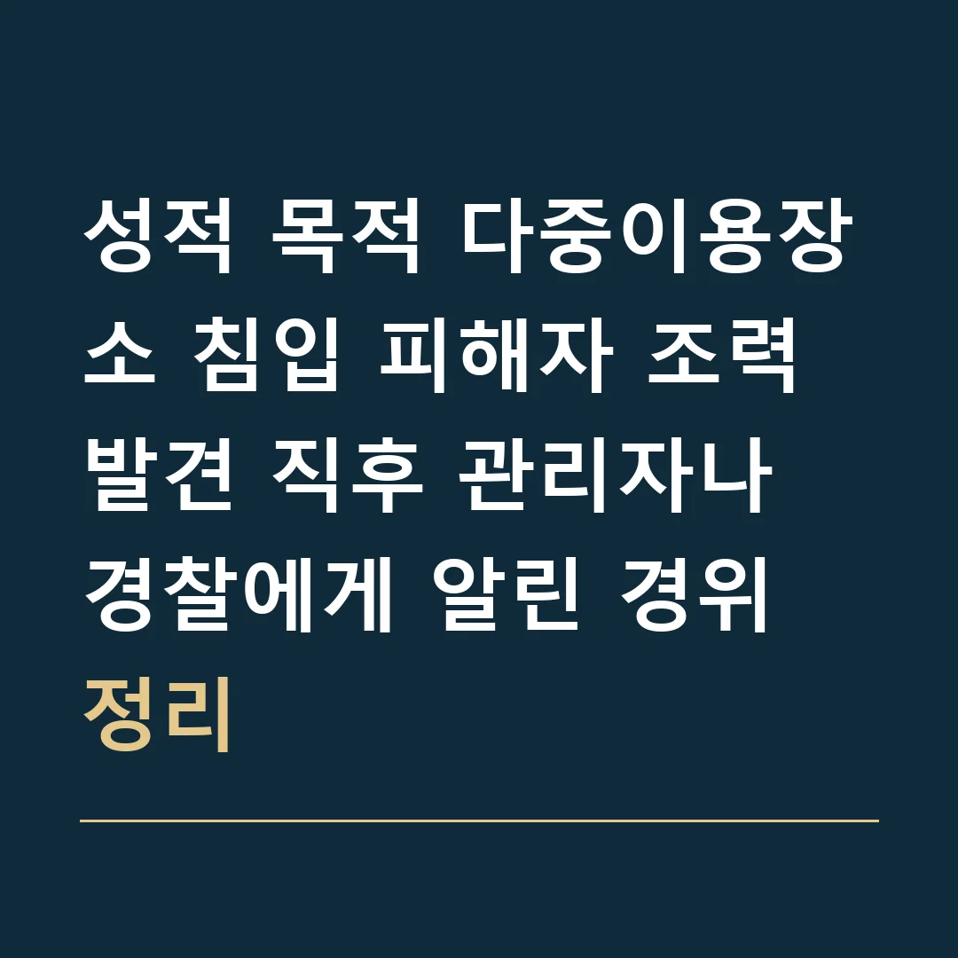 성적 목적 다중이용장소 침입 피해자 조력 · 발견 직후 관리자나 경찰에게 알린 경위 정리
