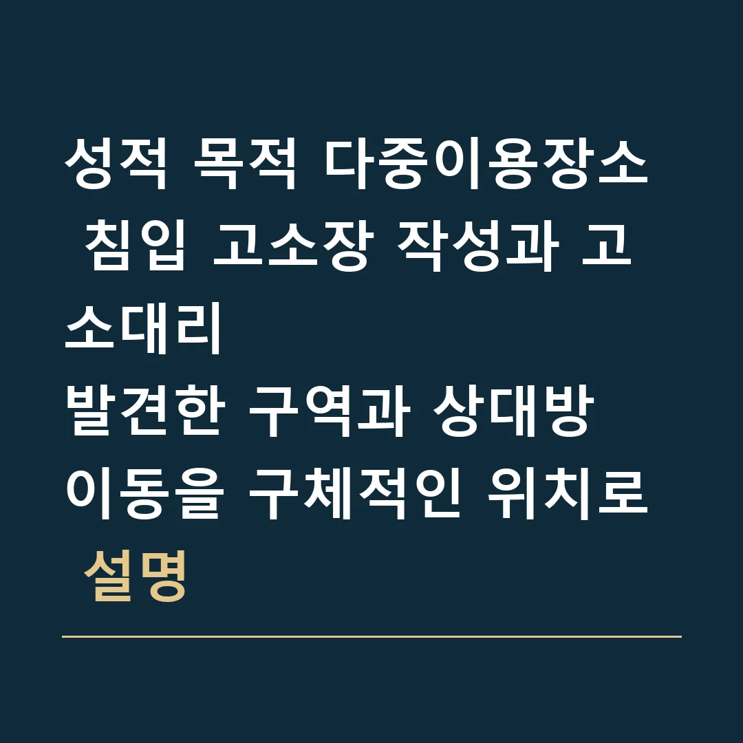 성적 목적 다중이용장소 침입 고소장 작성과 고소대리 · 발견한 구역과 상대방 이동을 구체적인 위치로 설명