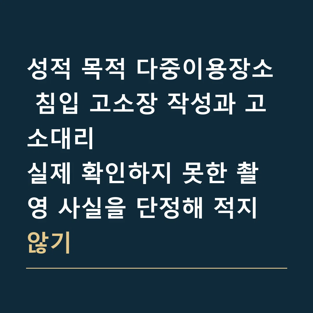 성적 목적 다중이용장소 침입 고소장 작성과 고소대리 · 실제 확인하지 못한 촬영 사실을 단정해 적지 않기