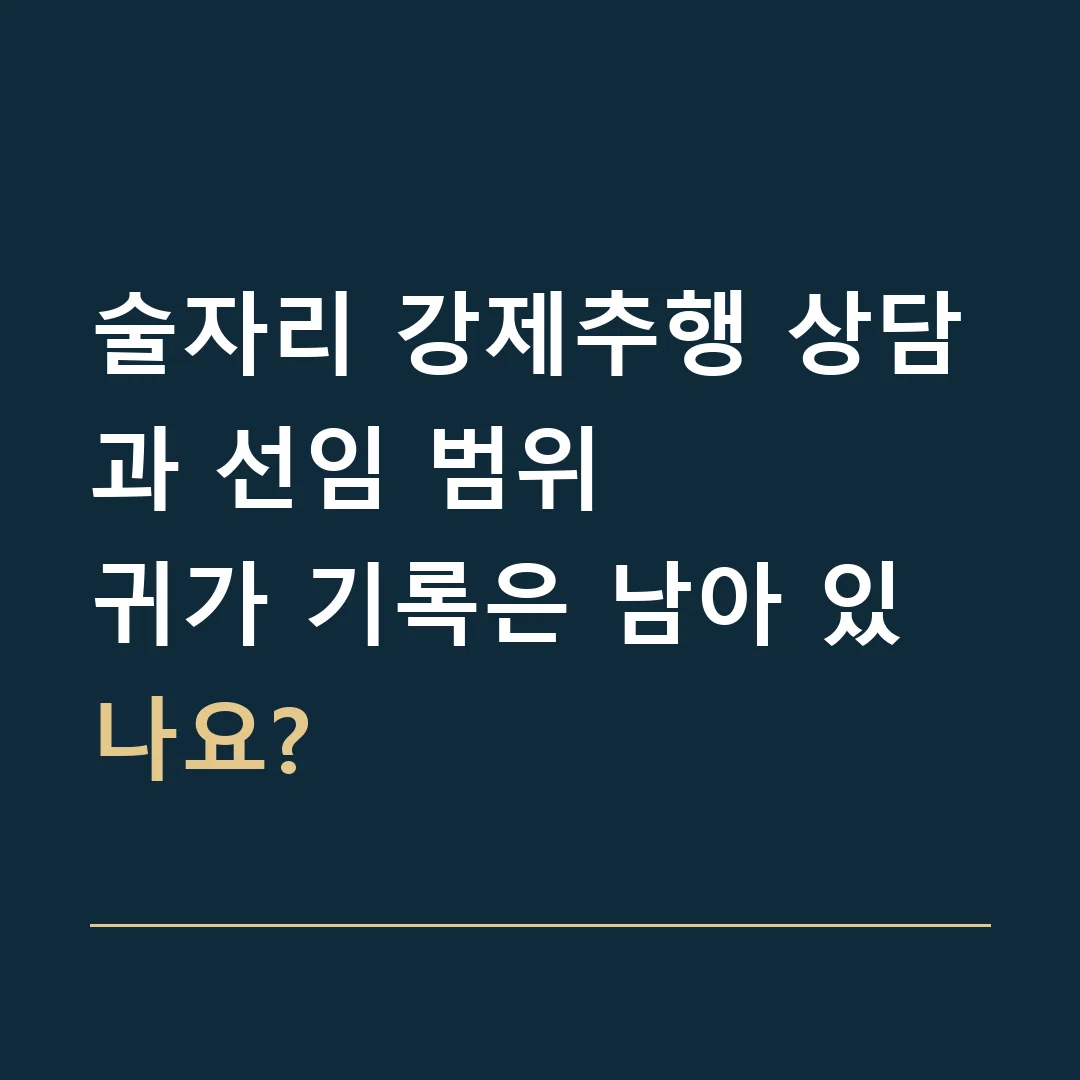 술자리 강제추행 상담과 선임 범위 · 귀가 기록은 남아 있나요?