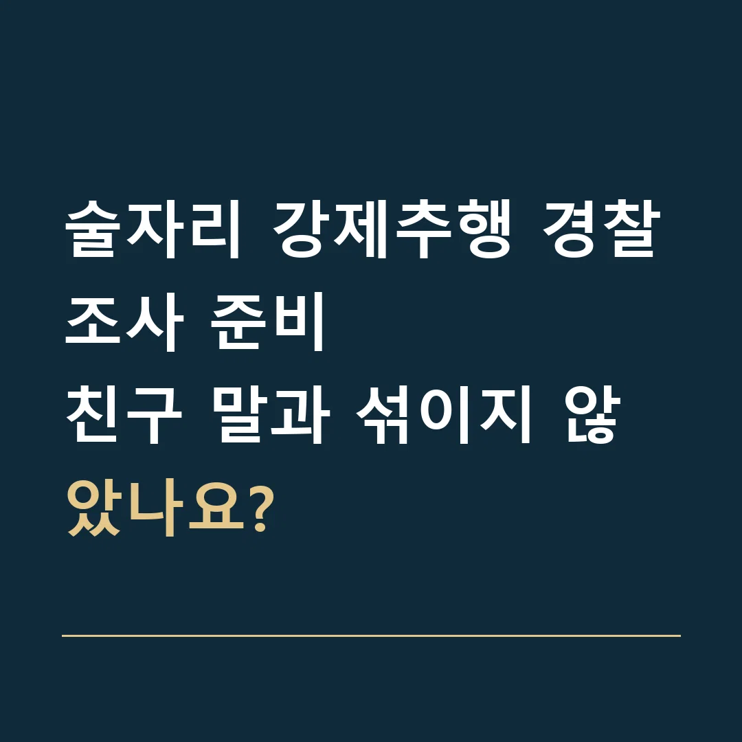 술자리 강제추행 경찰조사 준비 · 친구 말과 섞이지 않았나요?