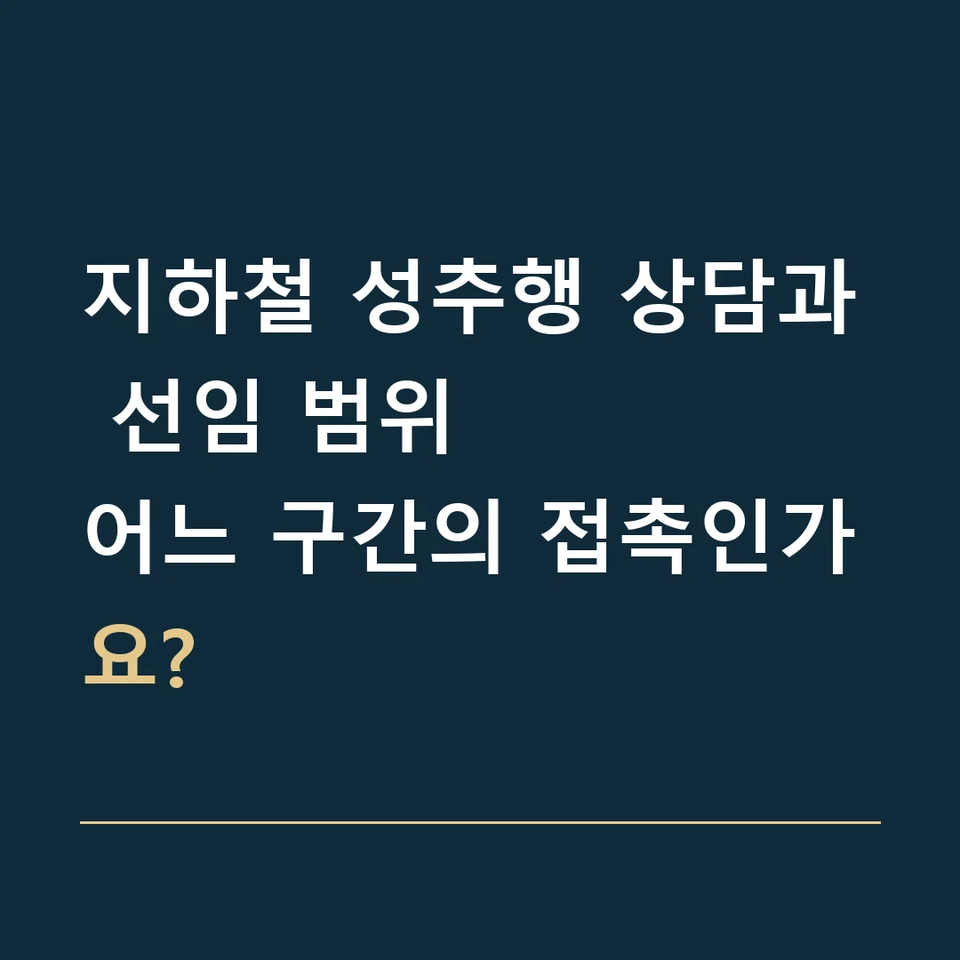 지하철 성추행 상담과 선임 범위 · 어느 구간의 접촉인가요?