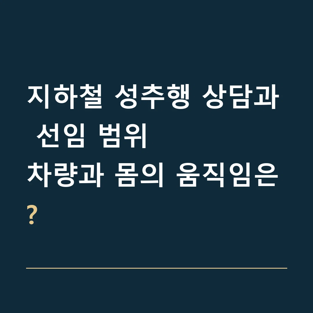 지하철 성추행 상담과 선임 범위 · 차량과 몸의 움직임은?