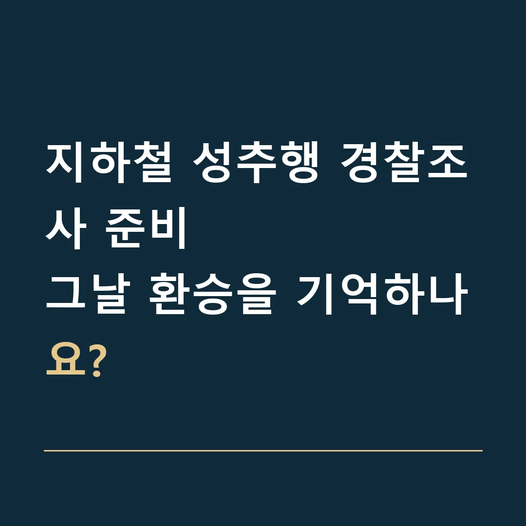 지하철 성추행 경찰조사 준비 · 그날 환승을 기억하나요?