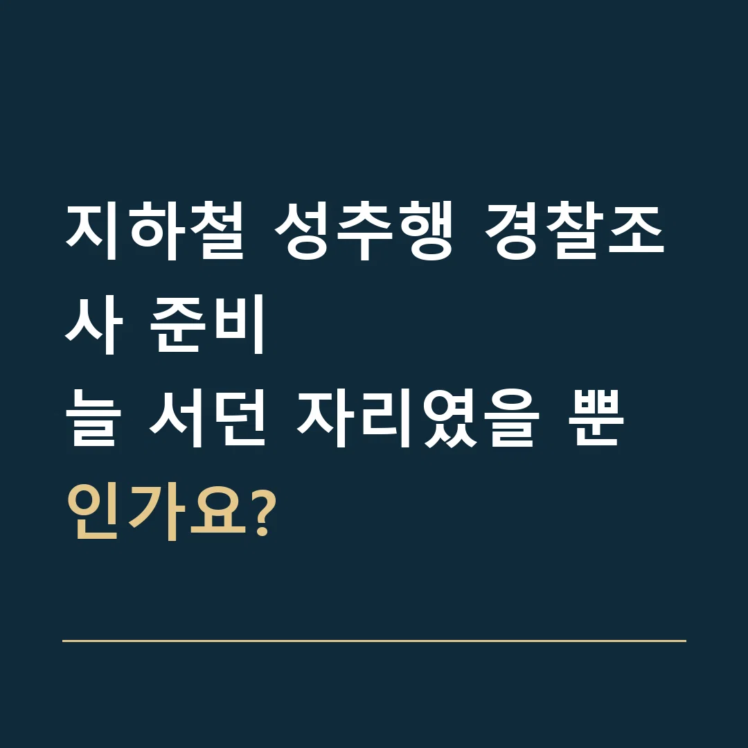 지하철 성추행 경찰조사 준비 · 늘 서던 자리였을 뿐인가요?