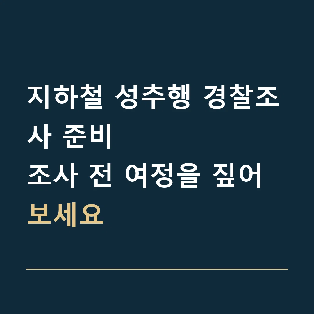 지하철 성추행 경찰조사 준비 · 조사 전 여정을 짚어보세요