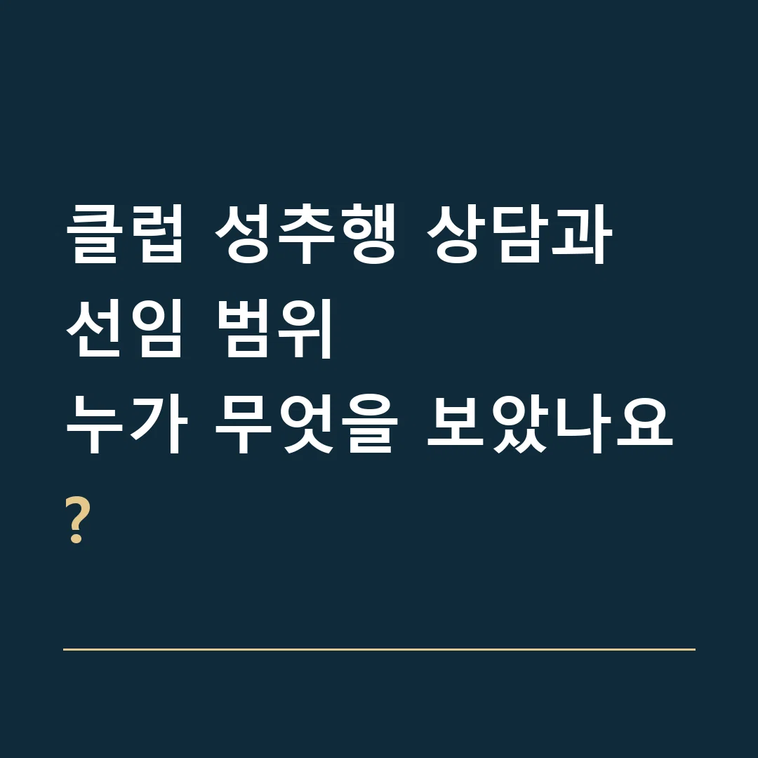 클럽 성추행 상담과 선임 범위 · 누가 무엇을 보았나요?