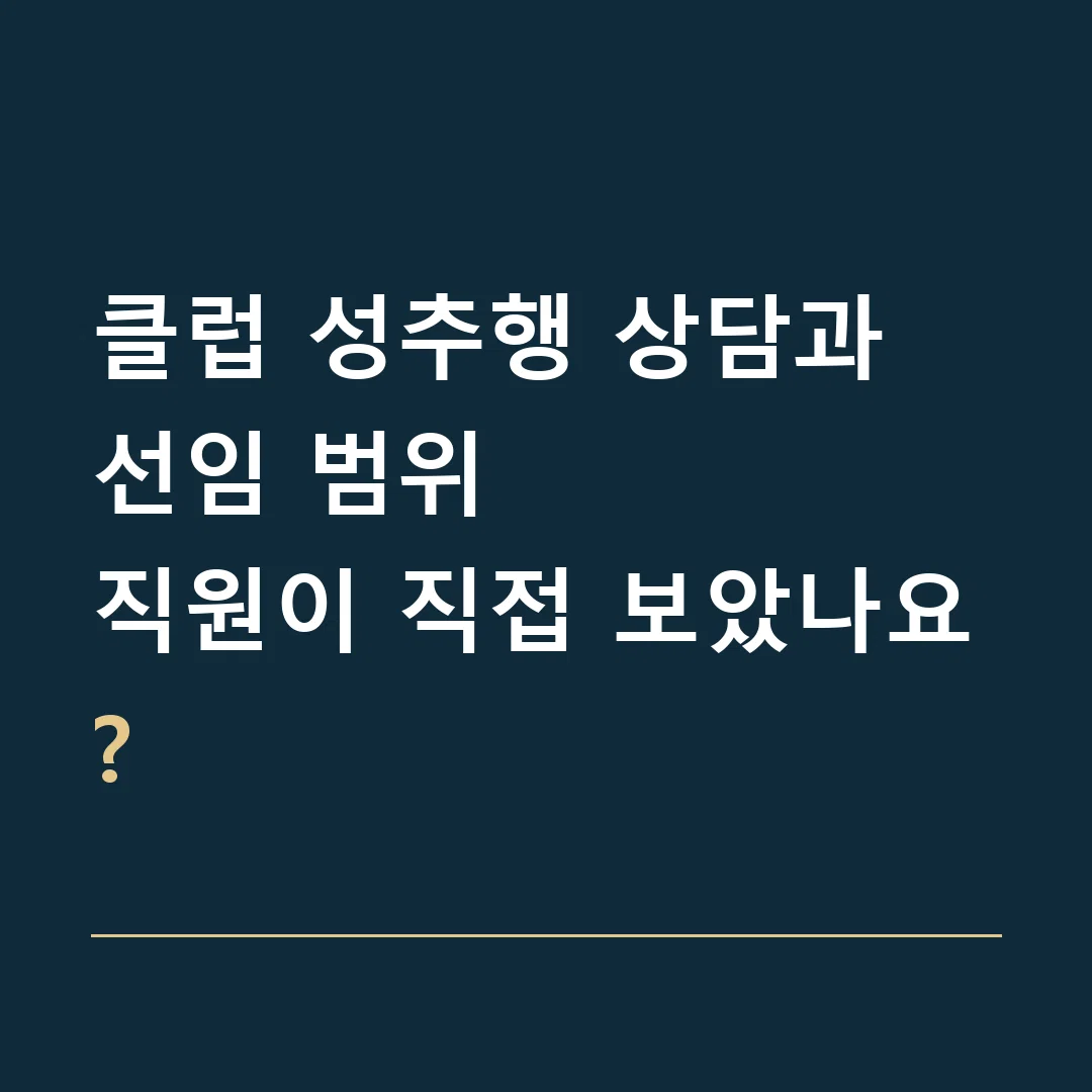 클럽 성추행 상담과 선임 범위 · 직원이 직접 보았나요?