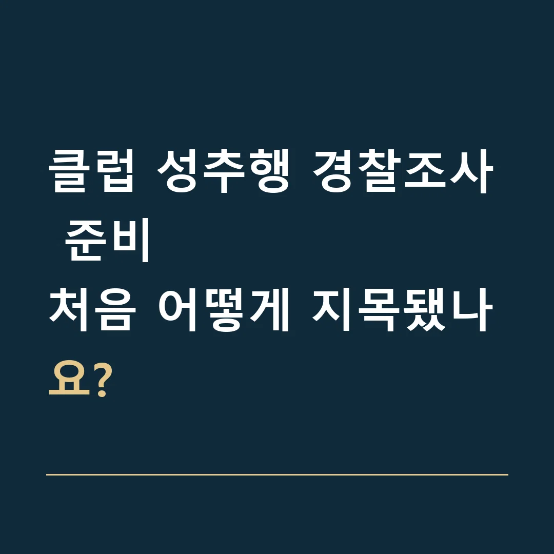 클럽 성추행 경찰조사 준비 · 처음 어떻게 지목됐나요?