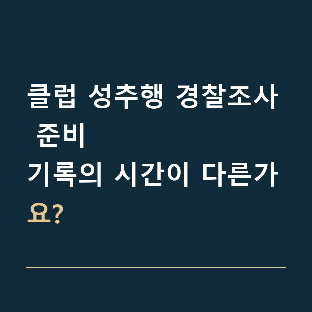 클럽 성추행 경찰조사 준비 · 기록의 시간이 다른가요?