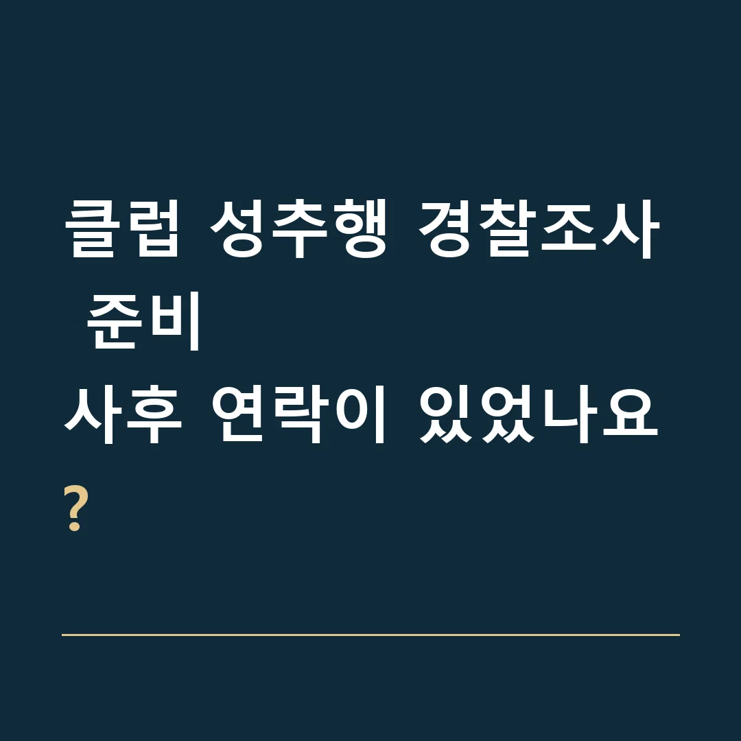 클럽 성추행 경찰조사 준비 · 사후 연락이 있었나요?