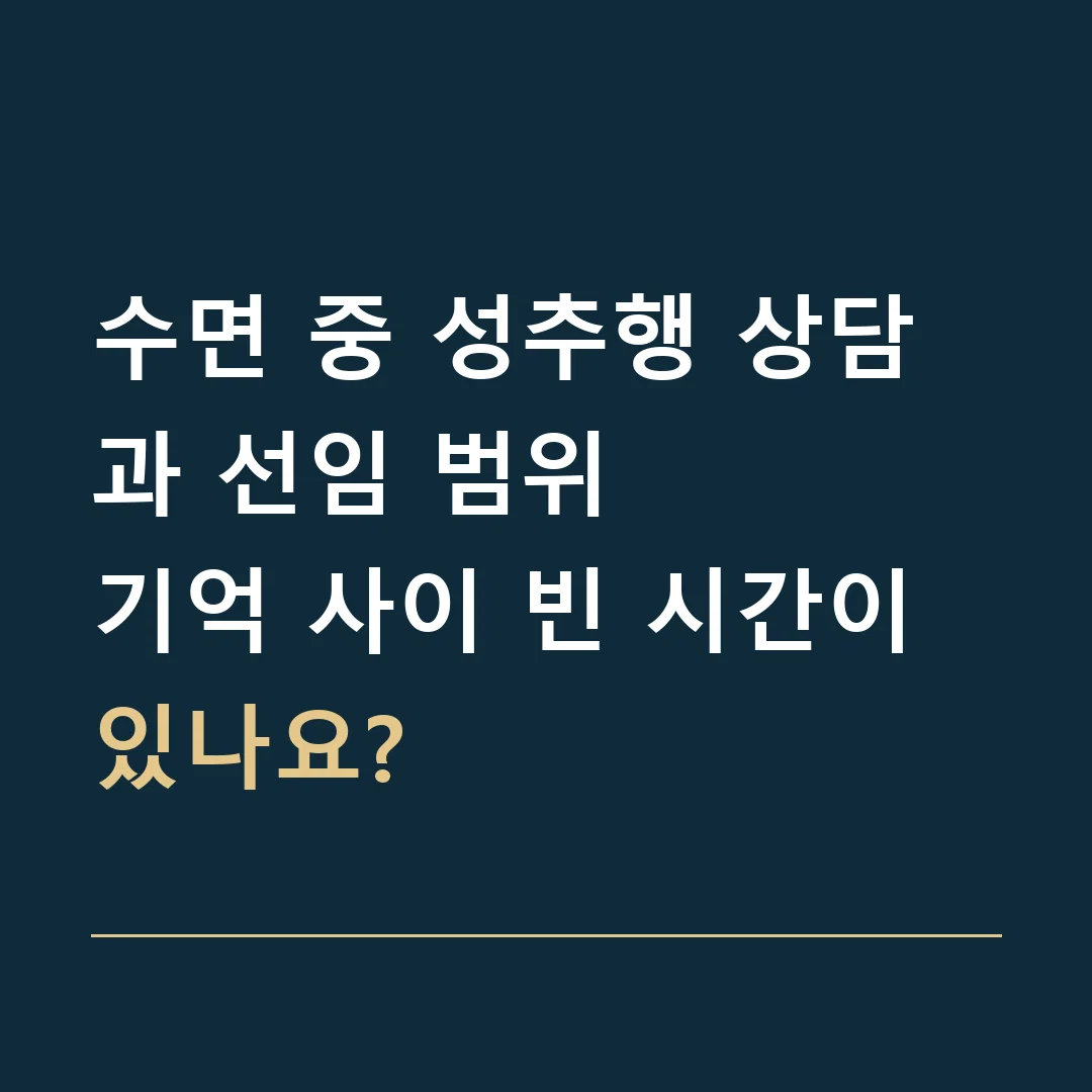 수면 중 성추행 상담과 선임 범위 · 기억 사이 빈 시간이 있나요?