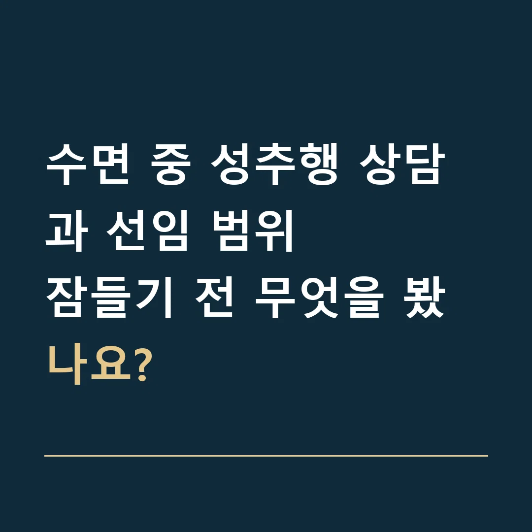 수면 중 성추행 상담과 선임 범위 · 잠들기 전 무엇을 봤나요?