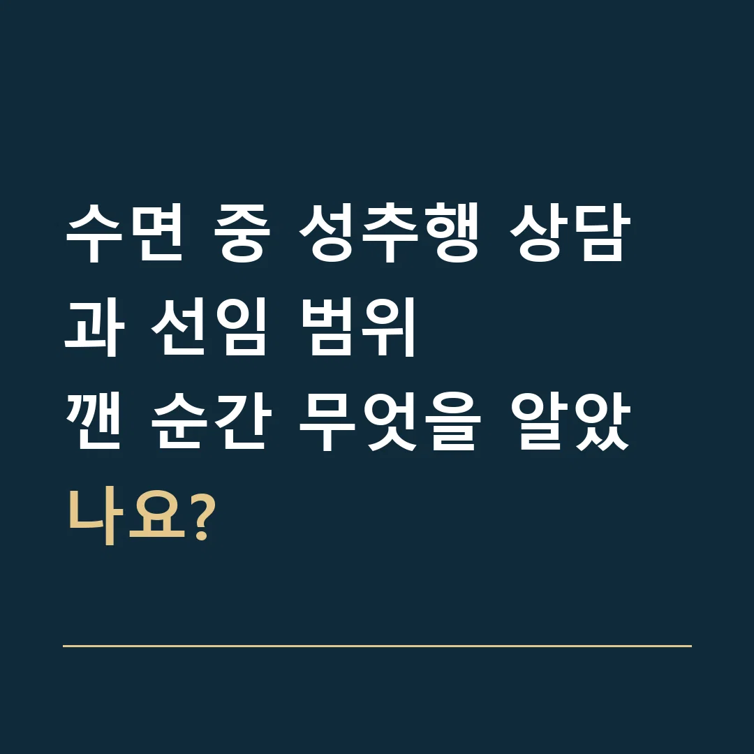 수면 중 성추행 상담과 선임 범위 · 깬 순간 무엇을 알았나요?