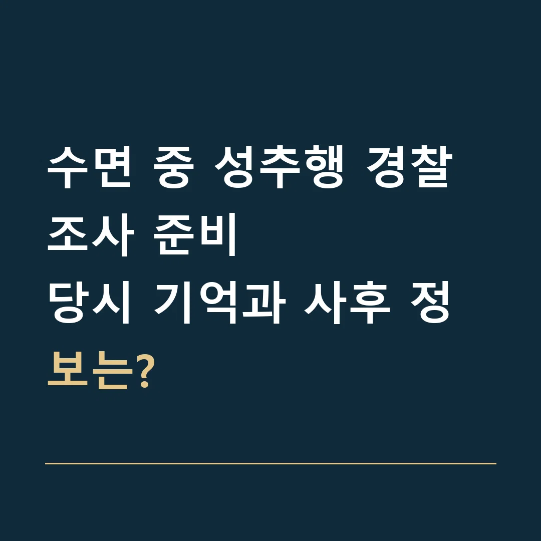 수면 중 성추행 경찰조사 준비 · 당시 기억과 사후 정보는?