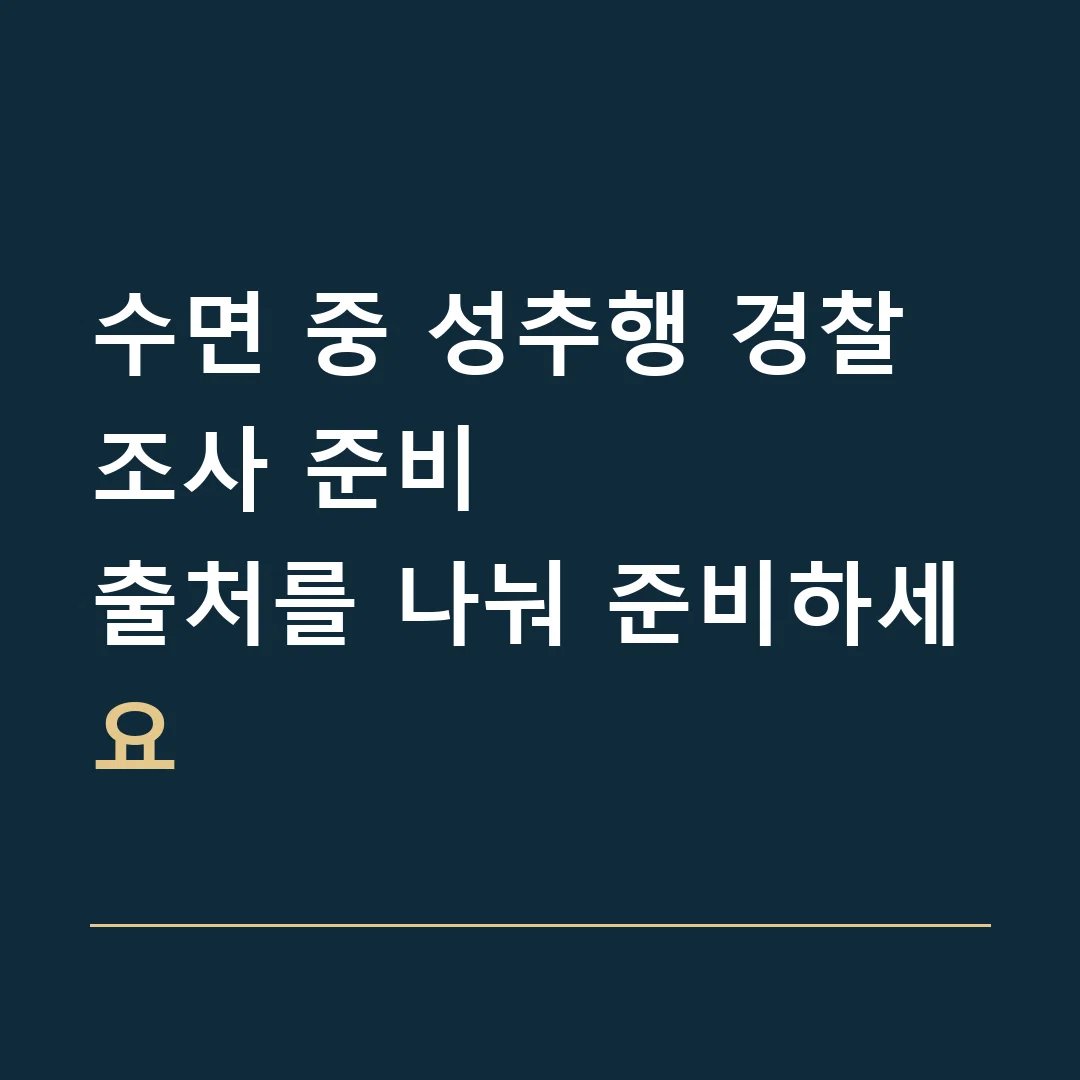 수면 중 성추행 경찰조사 준비 · 출처를 나눠 준비하세요