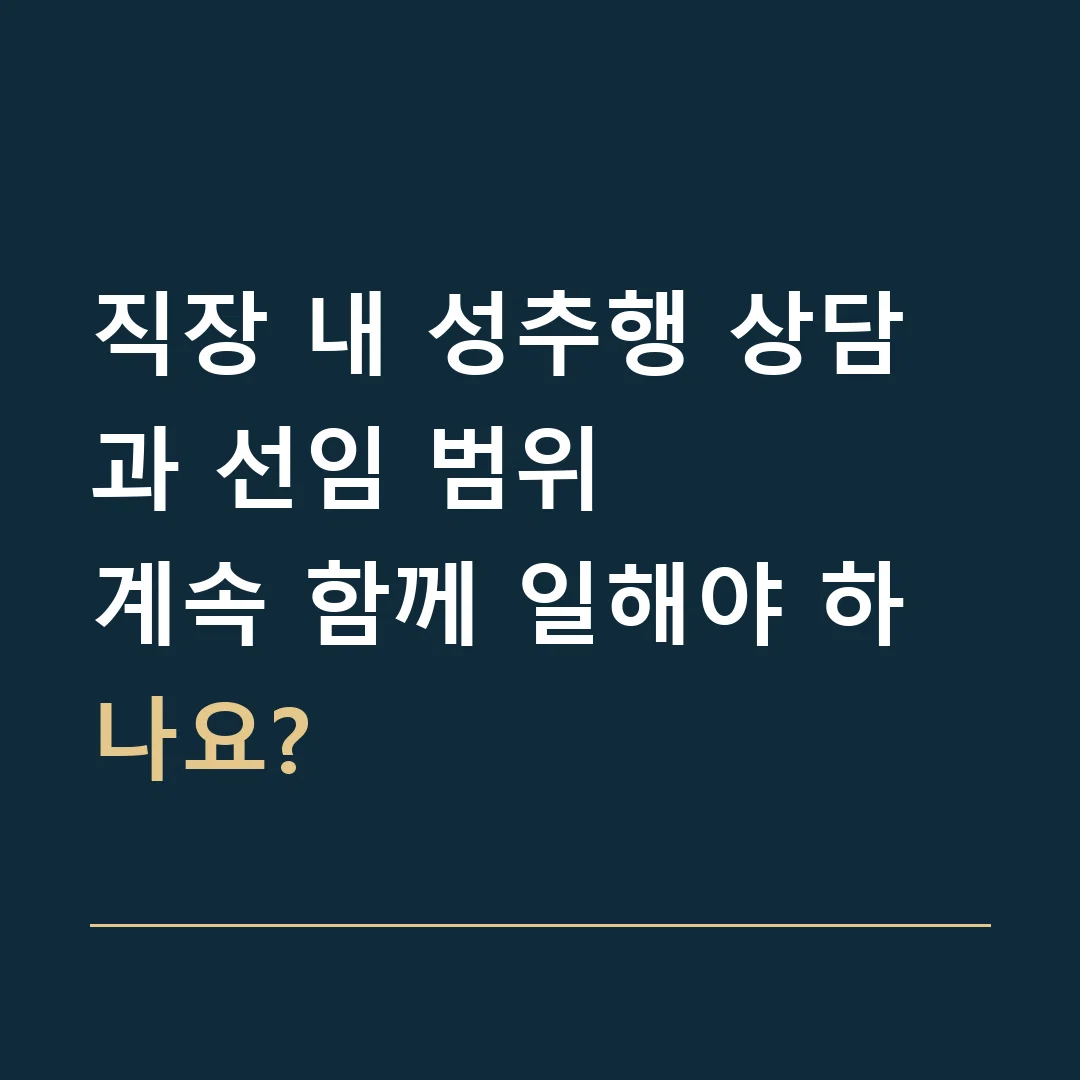 직장 내 성추행 상담과 선임 범위 · 계속 함께 일해야 하나요?