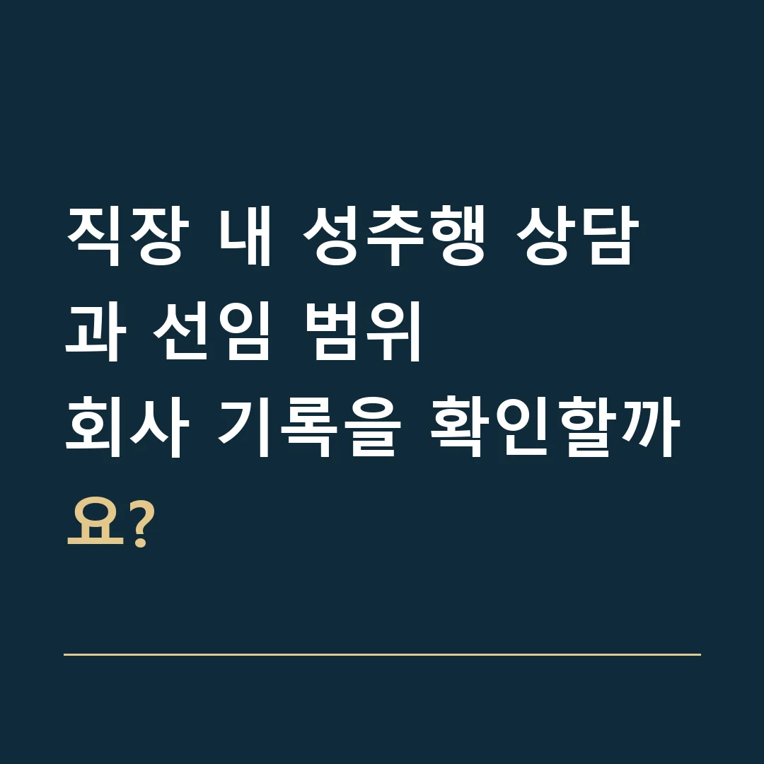 직장 내 성추행 상담과 선임 범위 · 회사 기록을 확인할까요?