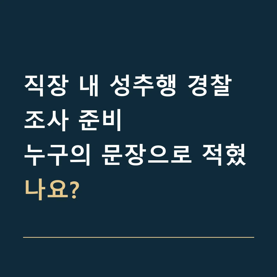직장 내 성추행 경찰조사 준비 · 누구의 문장으로 적혔나요?