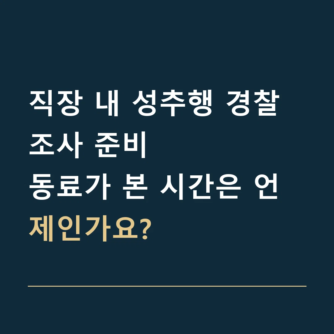직장 내 성추행 경찰조사 준비 · 동료가 본 시간은 언제인가요?