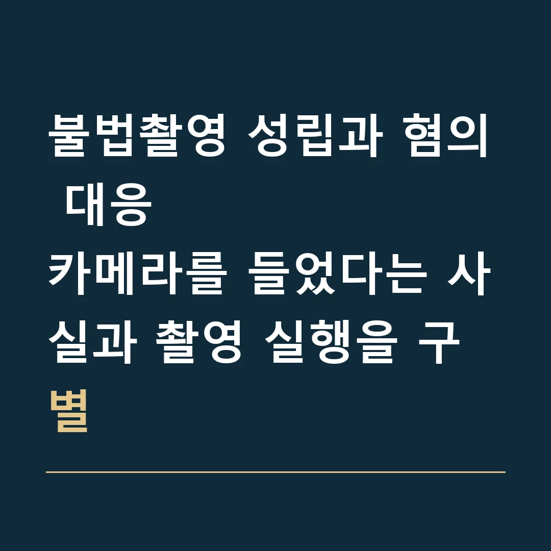 불법촬영 성립과 혐의 대응 · 카메라를 들었다는 사실과 촬영 실행을 구별